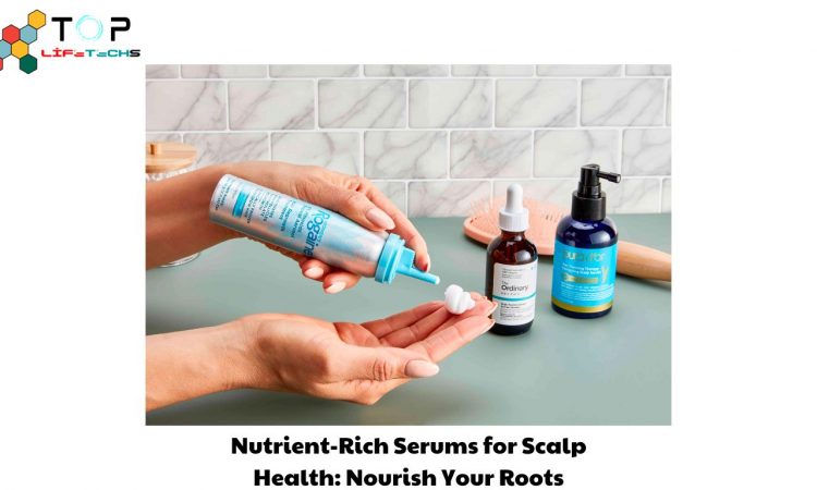 Nutrient-Rich Serums for Scalp Health: Nourish Your Roots